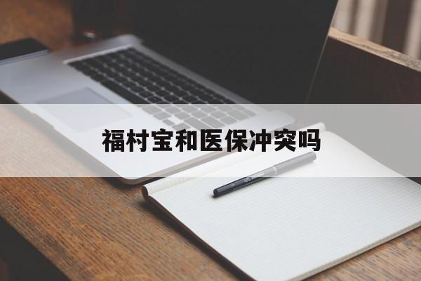 成都最新福村宝和医保冲突吗方法分析(最方便真实的成都福村宝报销比例有多少方法)