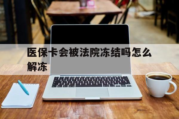 成都最新医保卡会被法院冻结吗怎么解冻方法分析(最方便真实的成都医保卡是否会被冻结方法)