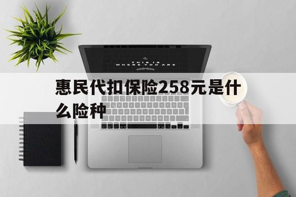 成都最新惠民代扣保险258元是什么险种方法分析(最方便真实的成都惠民保险是什么保险149元方法)