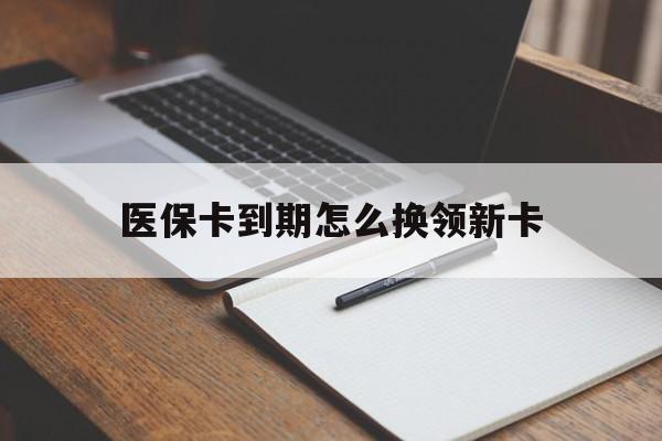 成都最新医保卡到期怎么换领新卡方法分析(最方便真实的成都医保卡到期了去哪里换新医保卡方法)