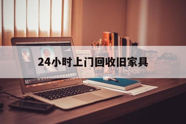 成都最新24小时上门回收旧家具方法分析(最方便真实的成都附近上门回收旧家具方法)