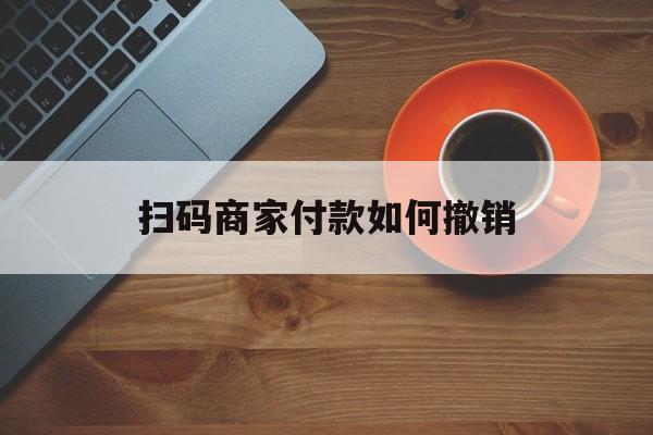 成都最新扫码商家付款如何撤销方法分析(最方便真实的成都扫了商家付款码怎么要求退款方法)