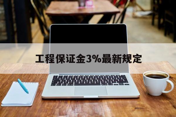 成都最新工程保证金3%最新规定方法分析(最方便真实的成都工程保证金一般要交多少钱多少方法)